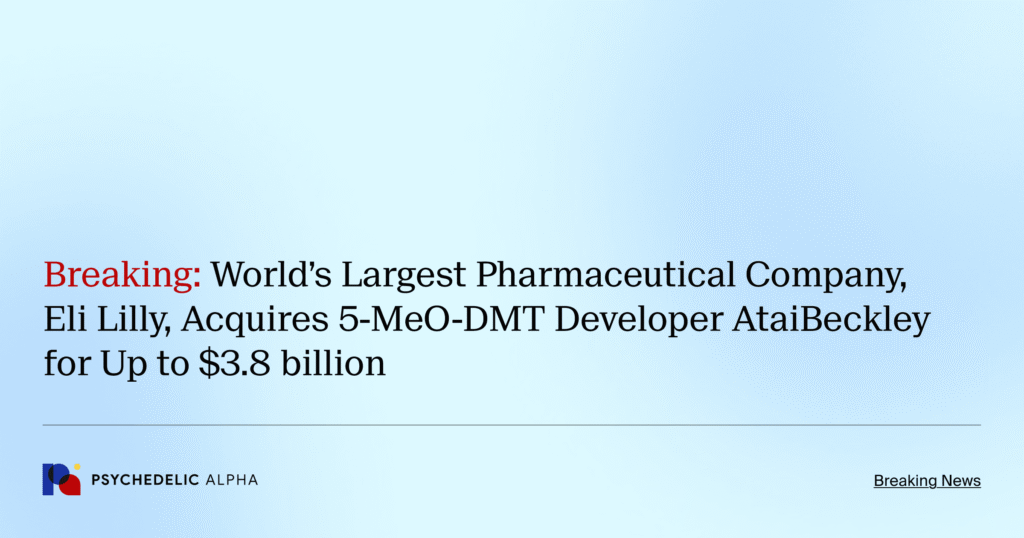 Breaking: World’s Largest Pharmaceutical Company, Eli Lilly, Acquires 5-MeO-DMT Developer AtaiBeckley for Up to $3.8 billion Breaking: World’s Largest Pharmaceutical Company, Eli Lilly, Acquires 5-MeO-DMT Developer AtaiBeckley for Up to $3.8 billion